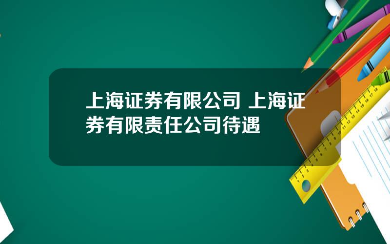 上海证券有限公司 上海证券有限责任公司待遇